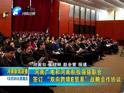 《河南新聞聯播》河南廣電與河南航投強強聯合簽訂“雙向跨境E貿易”戰(zhàn)略合作協議